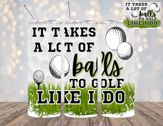 Golf like I do 20oz Tumbler “It takes a lot of balls to golf like I do” is just a fun humorous design